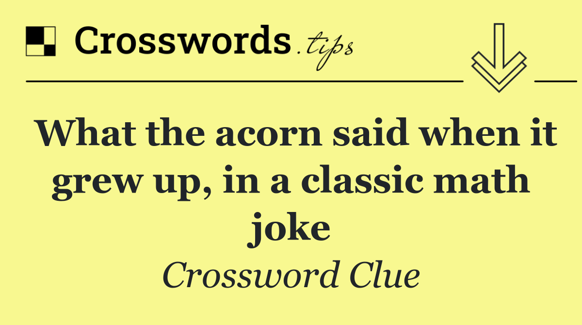 What the acorn said when it grew up, in a classic math joke