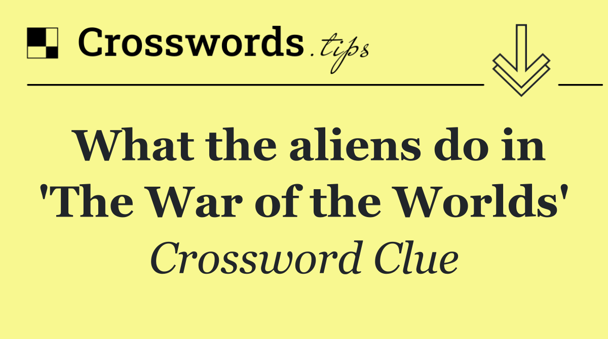 What the aliens do in 'The War of the Worlds'