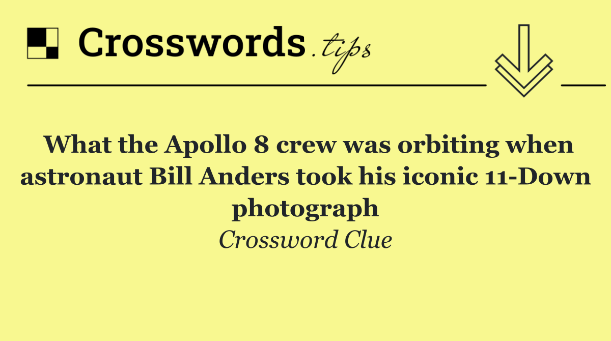 What the Apollo 8 crew was orbiting when astronaut Bill Anders took his iconic 11 Down photograph