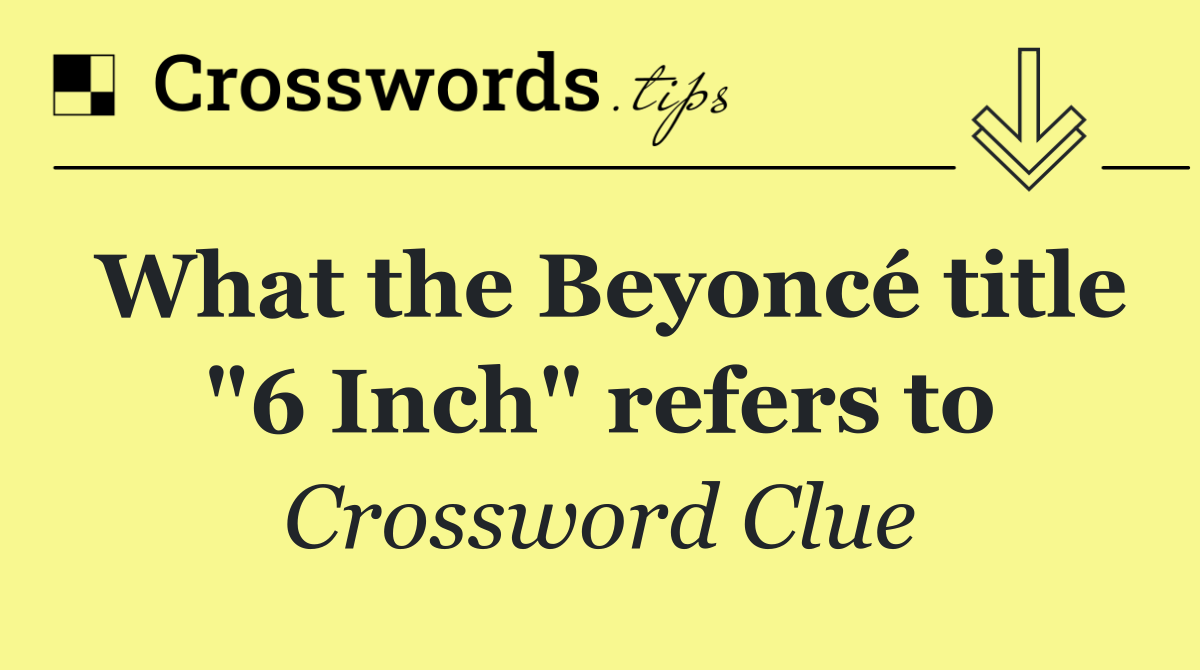 What the Beyoncé title "6 Inch" refers to