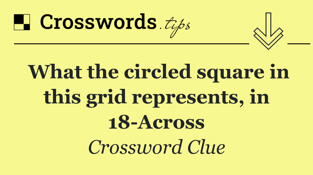 What the circled square in this grid represents, in 18 Across