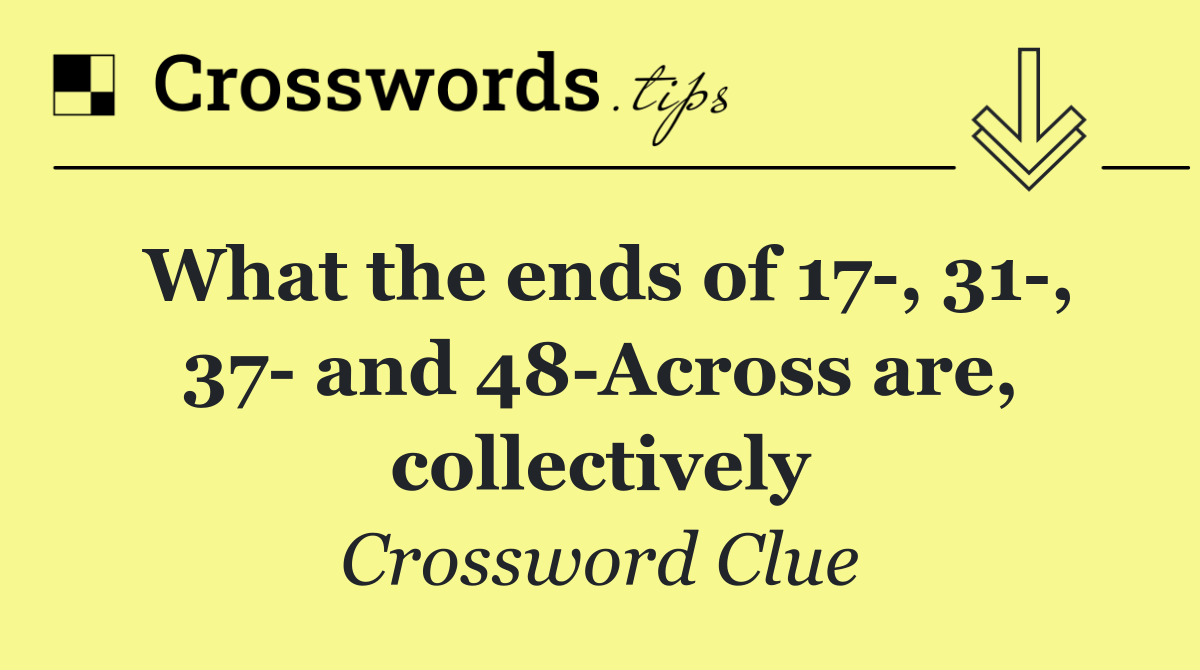 What the ends of 17 , 31 , 37  and 48 Across are, collectively