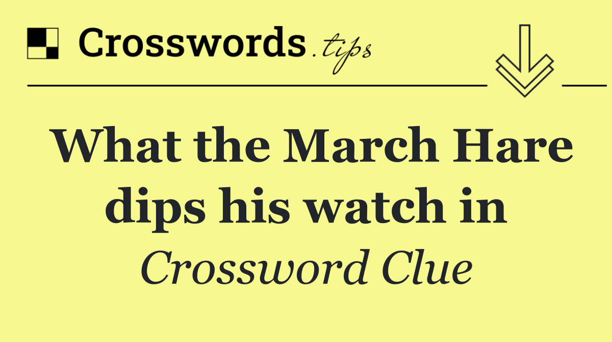 What the March Hare dips his watch in