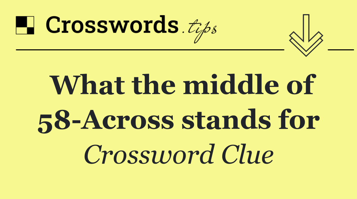 What the middle of 58 Across stands for
