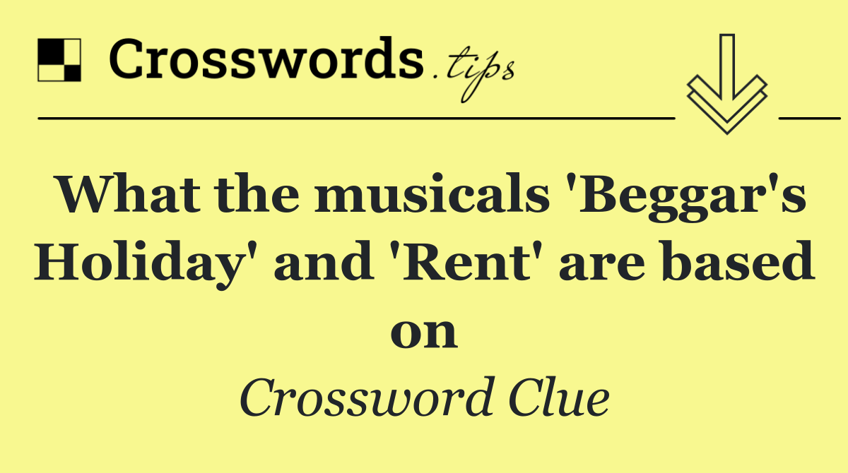 What the musicals 'Beggar's Holiday' and 'Rent' are based on