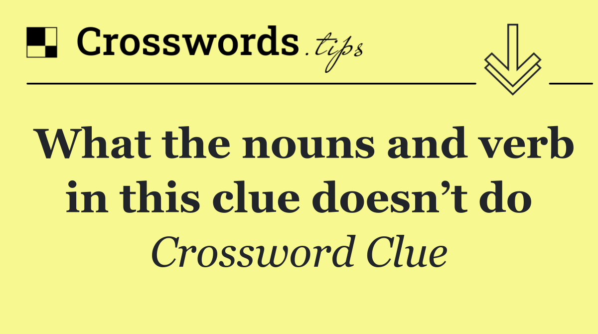 What the nouns and verb in this clue doesn’t do