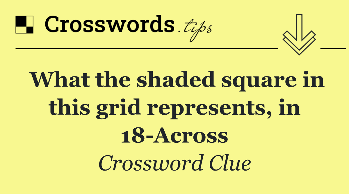 What the shaded square in this grid represents, in 18 Across