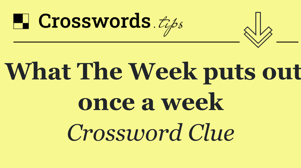 What The Week puts out once a week