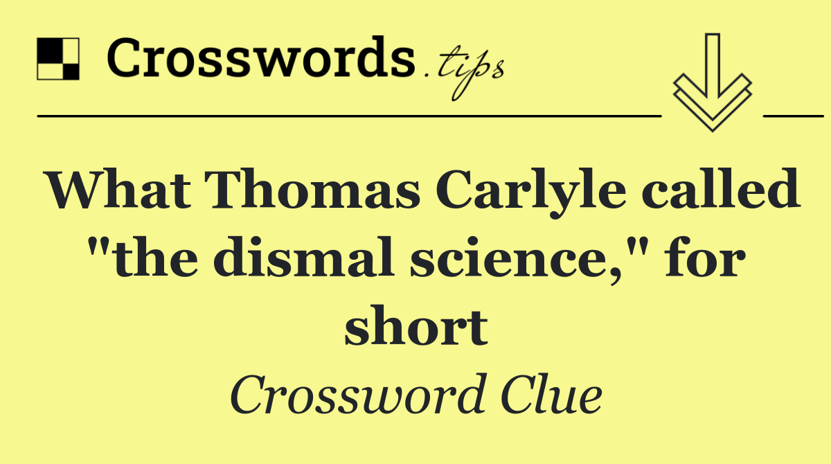 What Thomas Carlyle called "the dismal science," for short