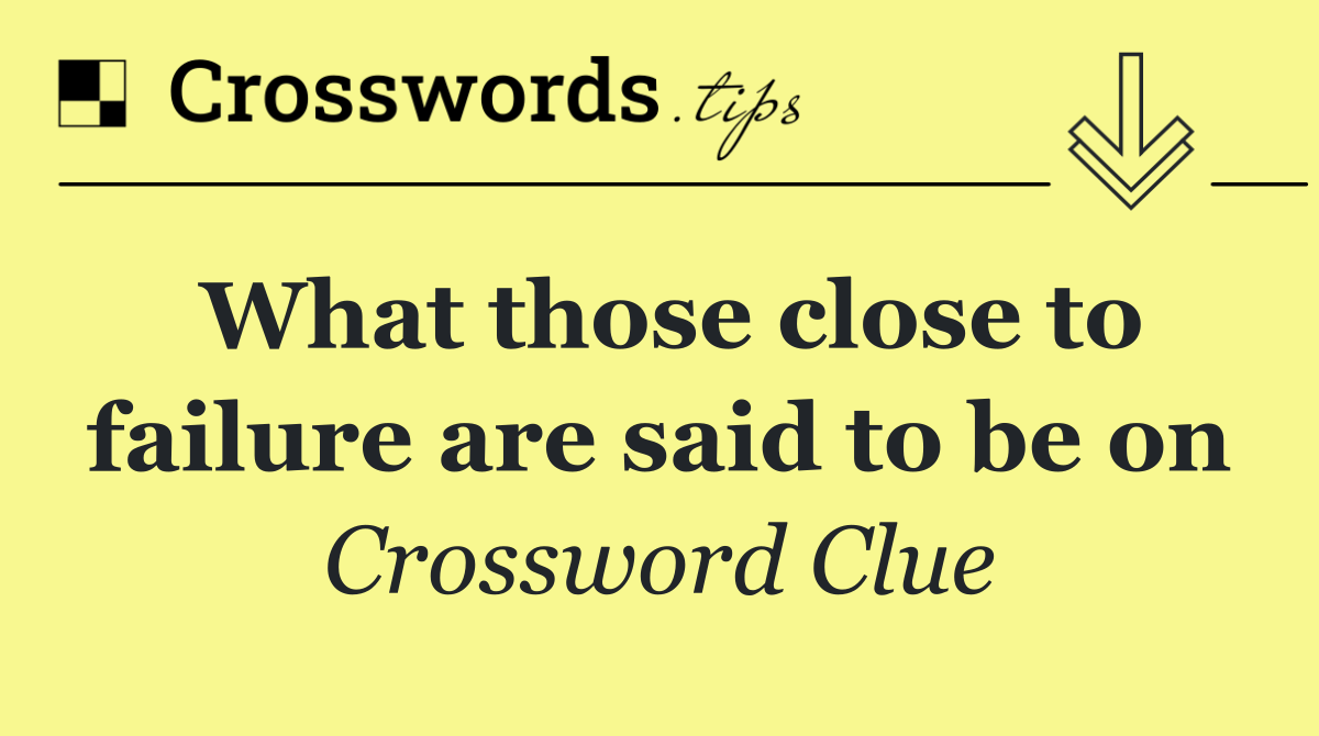 What those close to failure are said to be on