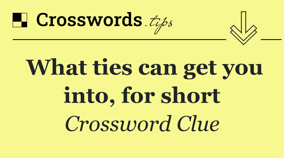 What ties can get you into, for short