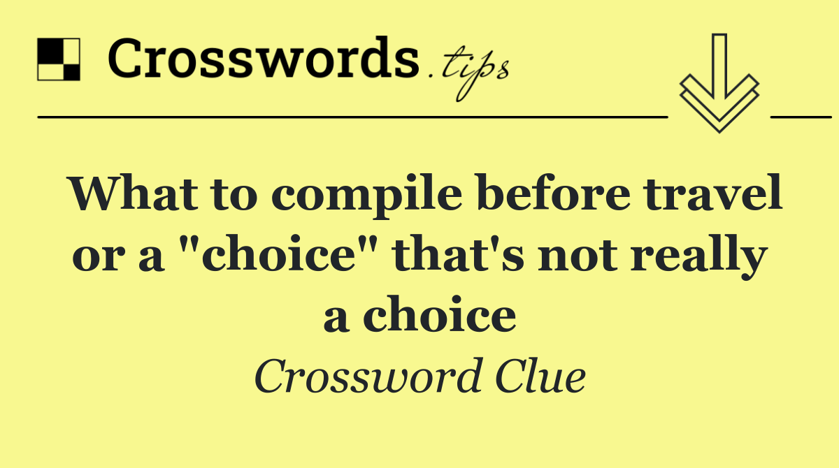 What to compile before travel or a "choice" that's not really a choice