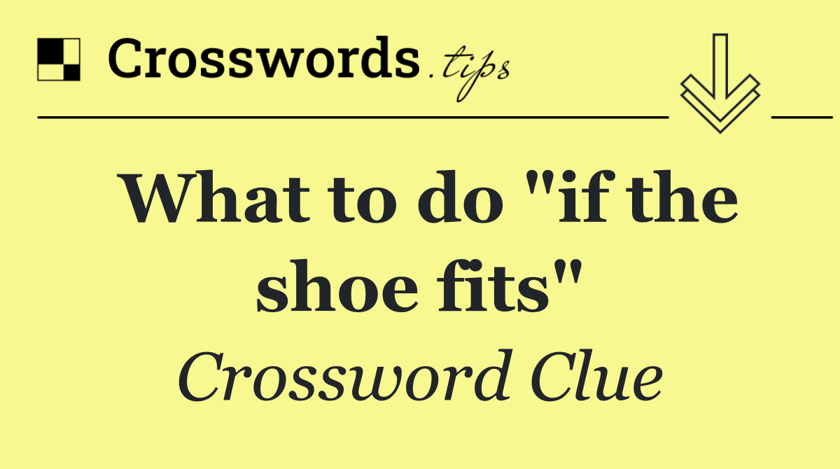 What to do "if the shoe fits"