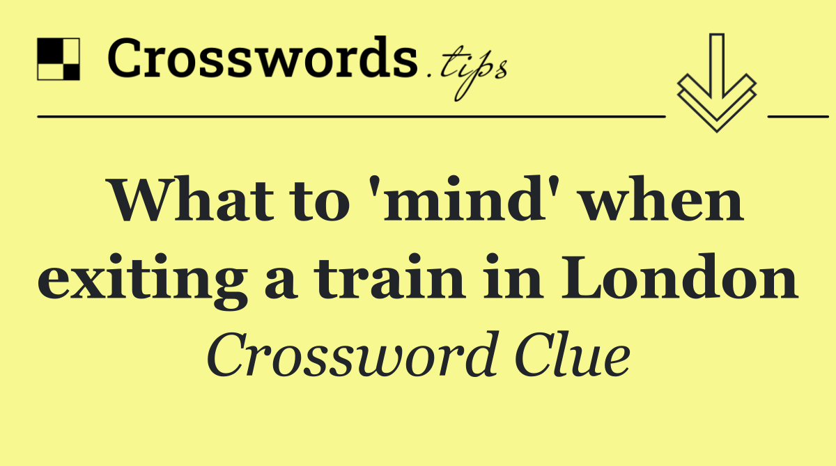 What to 'mind' when exiting a train in London