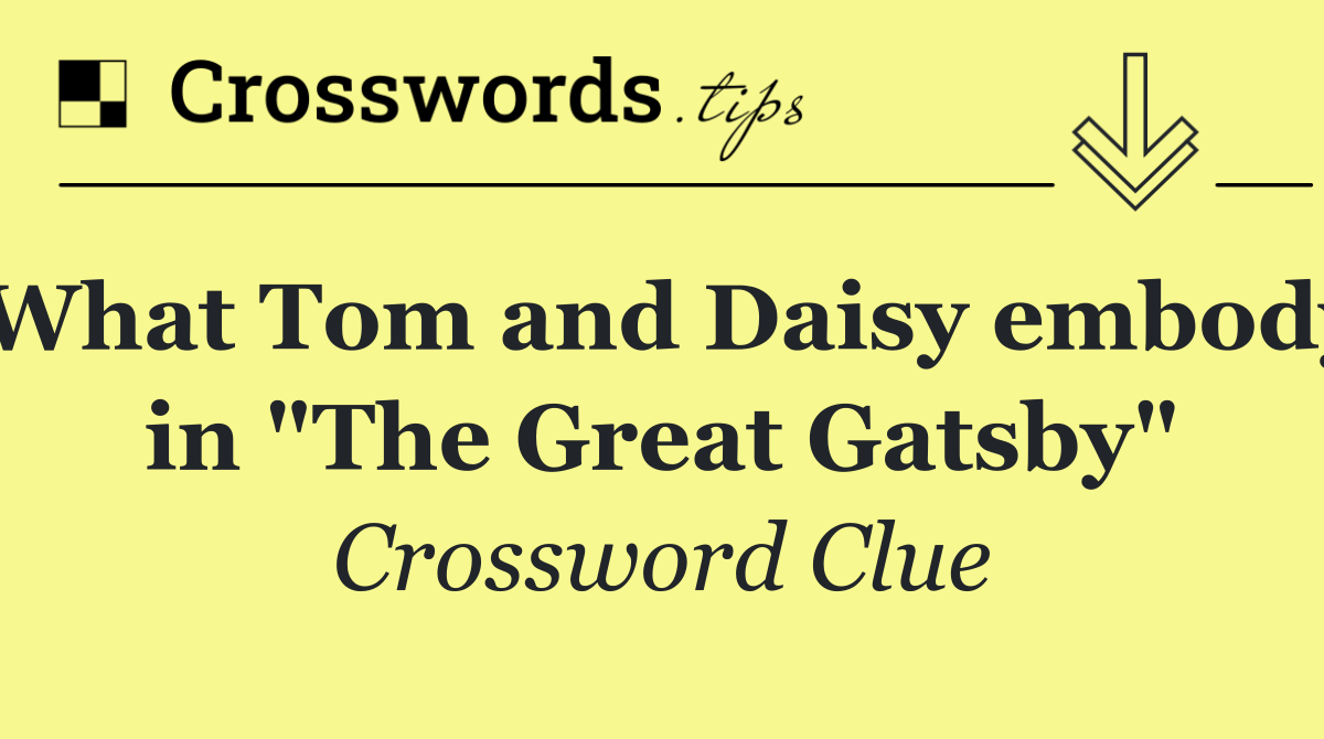 What Tom and Daisy embody in "The Great Gatsby"