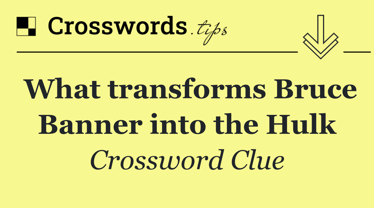 What transforms Bruce Banner into the Hulk