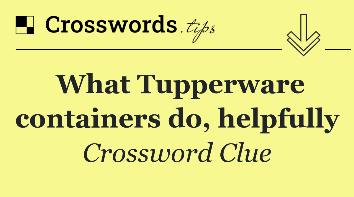 What Tupperware containers do, helpfully