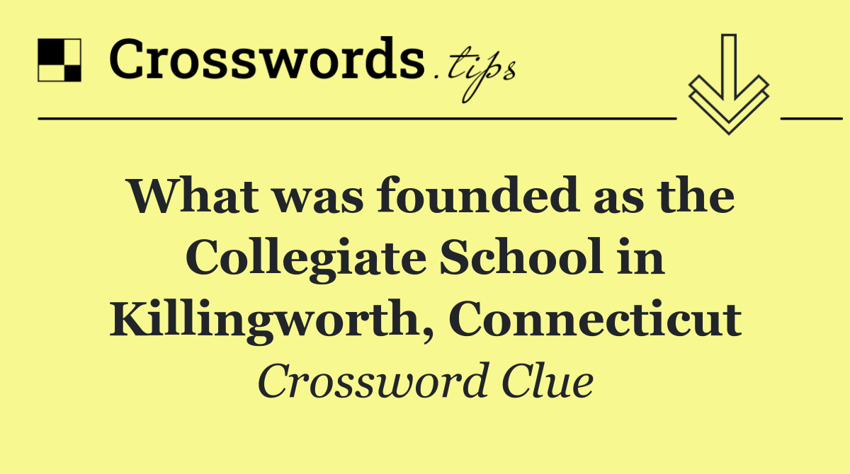 What was founded as the Collegiate School in Killingworth, Connecticut