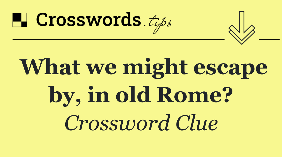 What we might escape by, in old Rome?