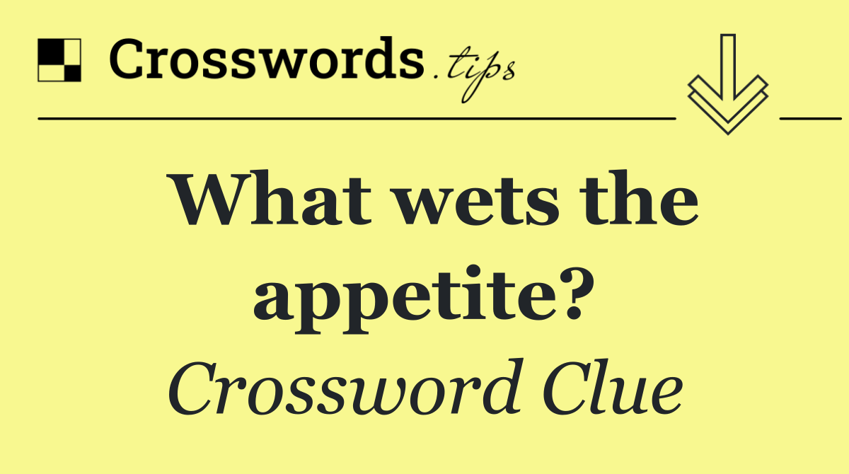 What wets the appetite?