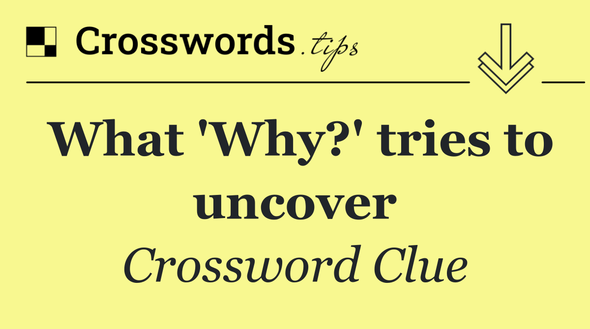 What 'Why?' tries to uncover