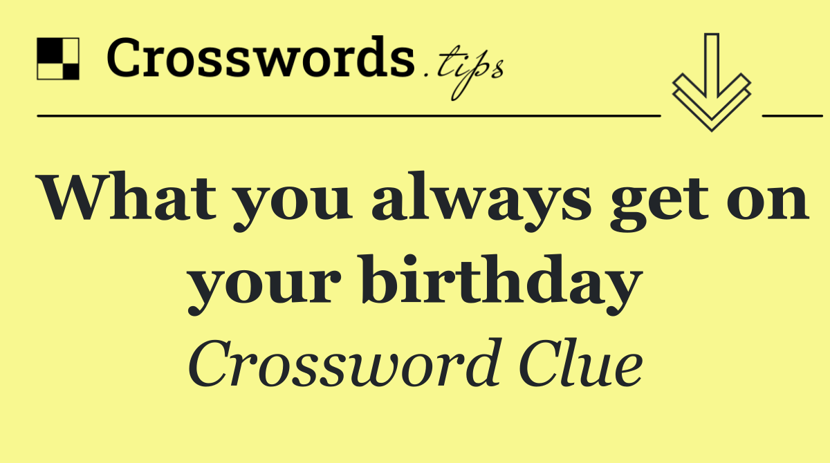 What you always get on your birthday