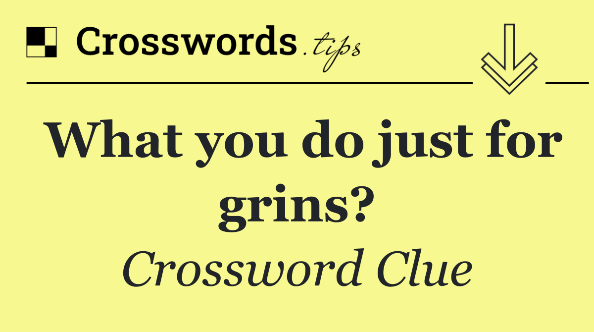 What you do just for grins?