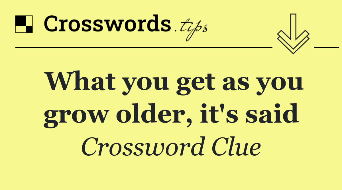 What you get as you grow older, it's said