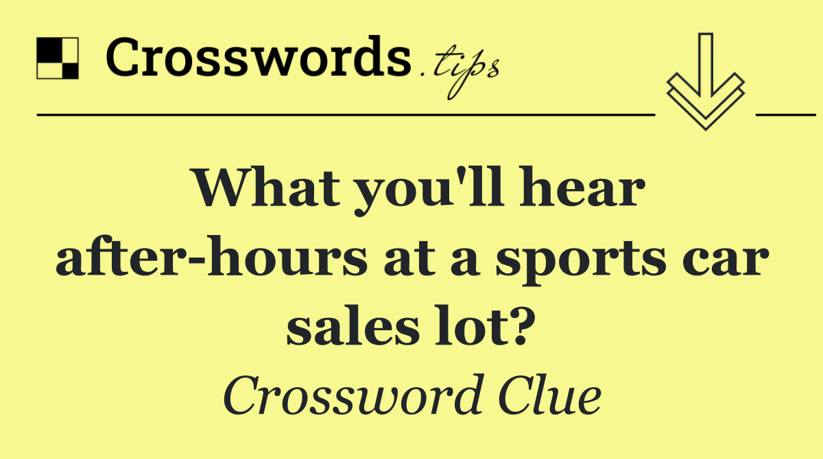 What you'll hear after hours at a sports car sales lot?