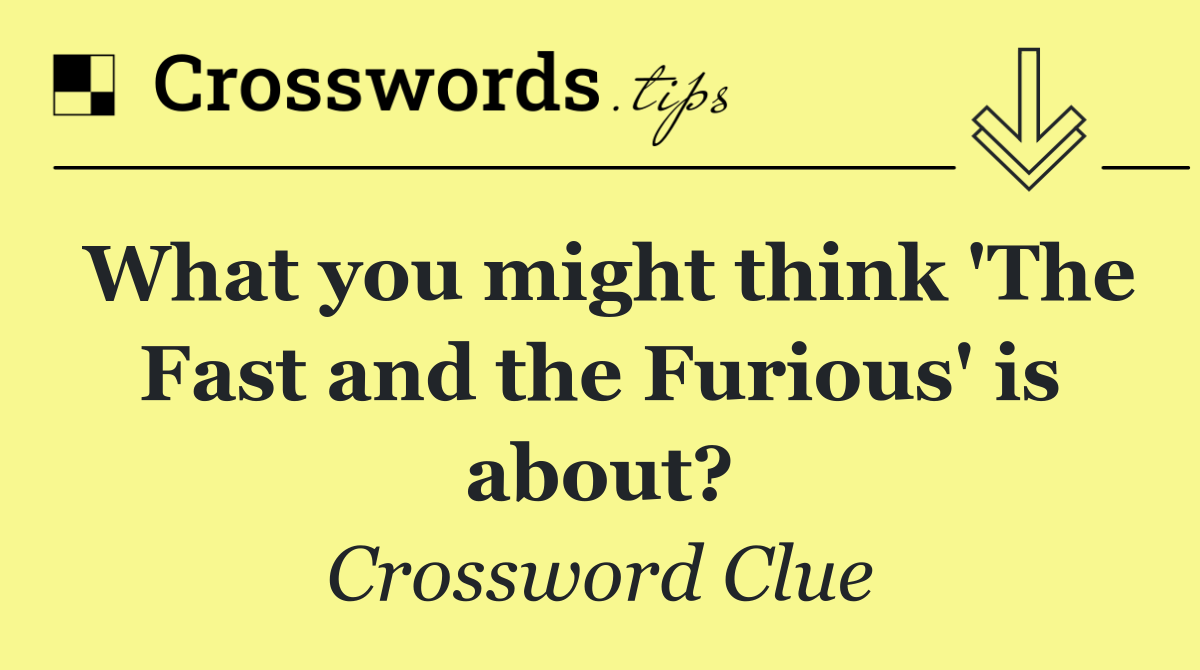 What you might think 'The Fast and the Furious' is about?