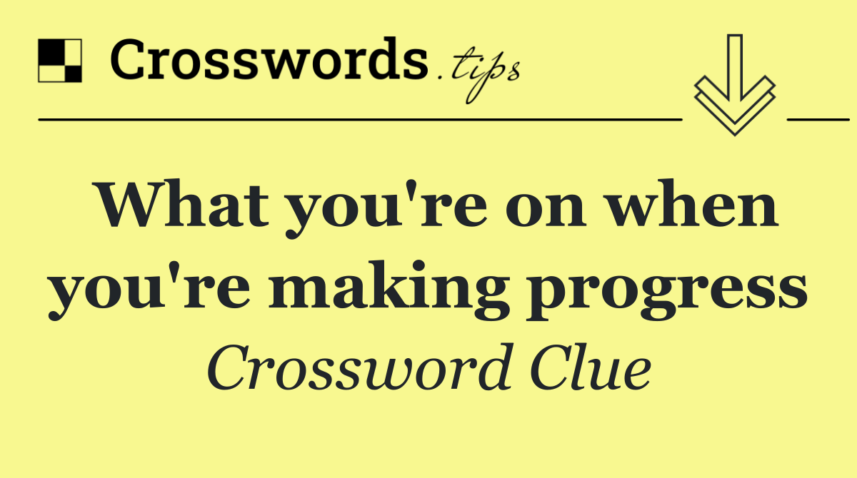 What you're on when you're making progress