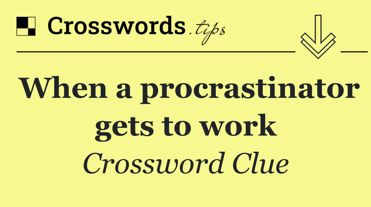 When a procrastinator gets to work