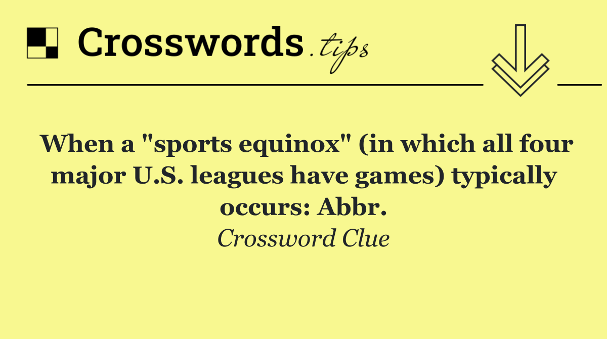 When a "sports equinox" (in which all four major U.S. leagues have games) typically occurs: Abbr.
