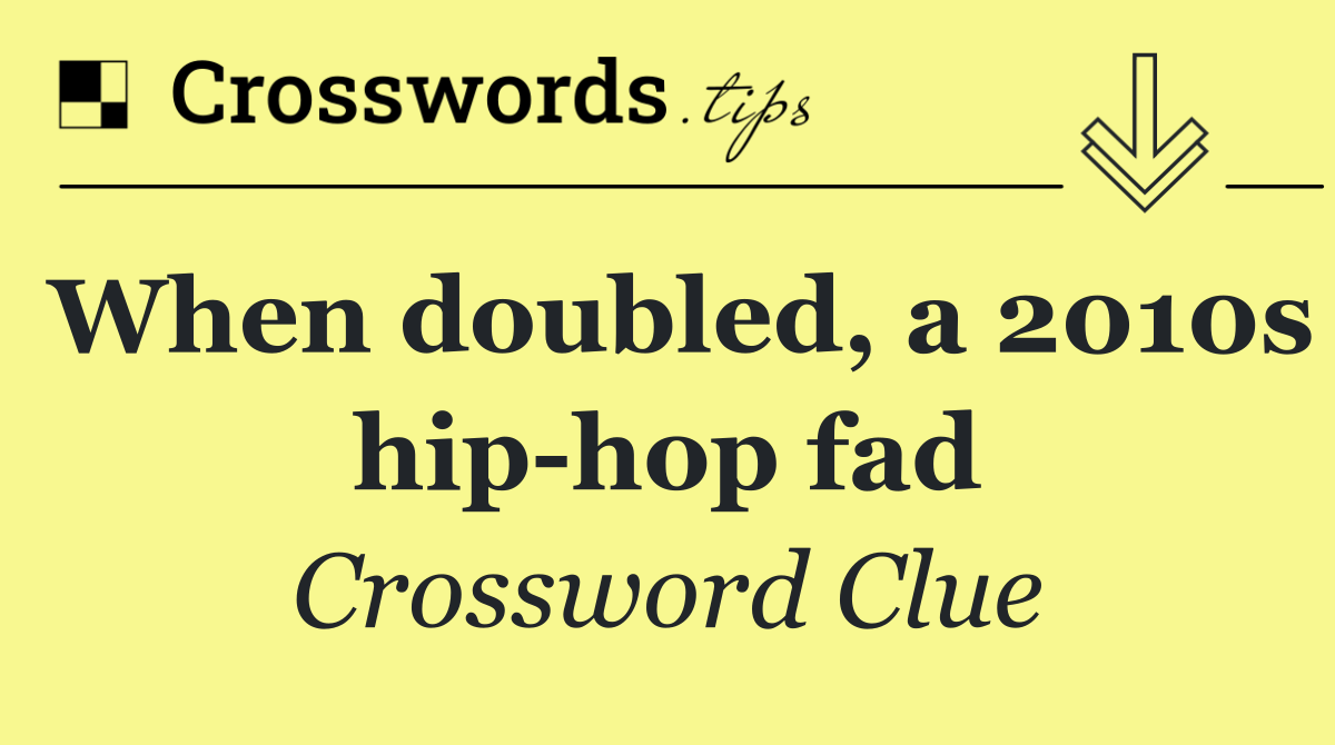When doubled, a 2010s hip hop fad