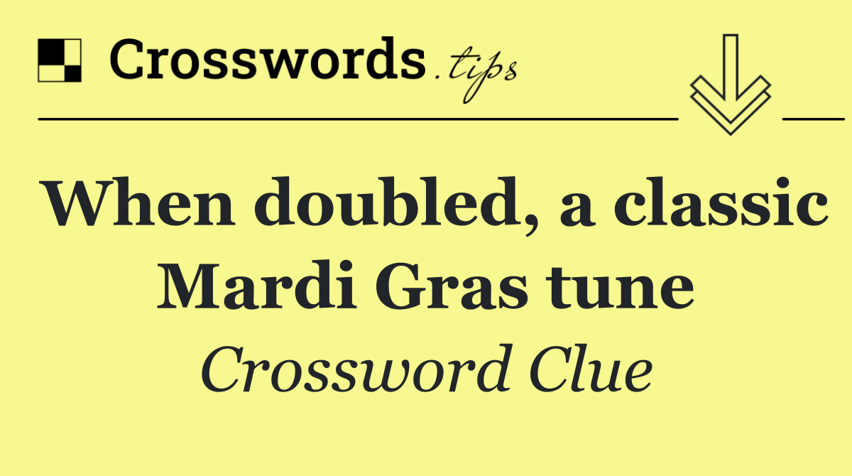 When doubled, a classic Mardi Gras tune