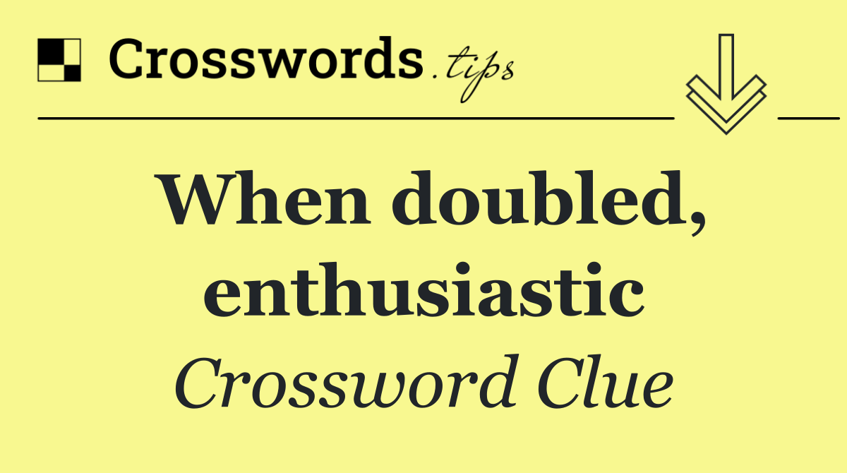 When doubled, enthusiastic
