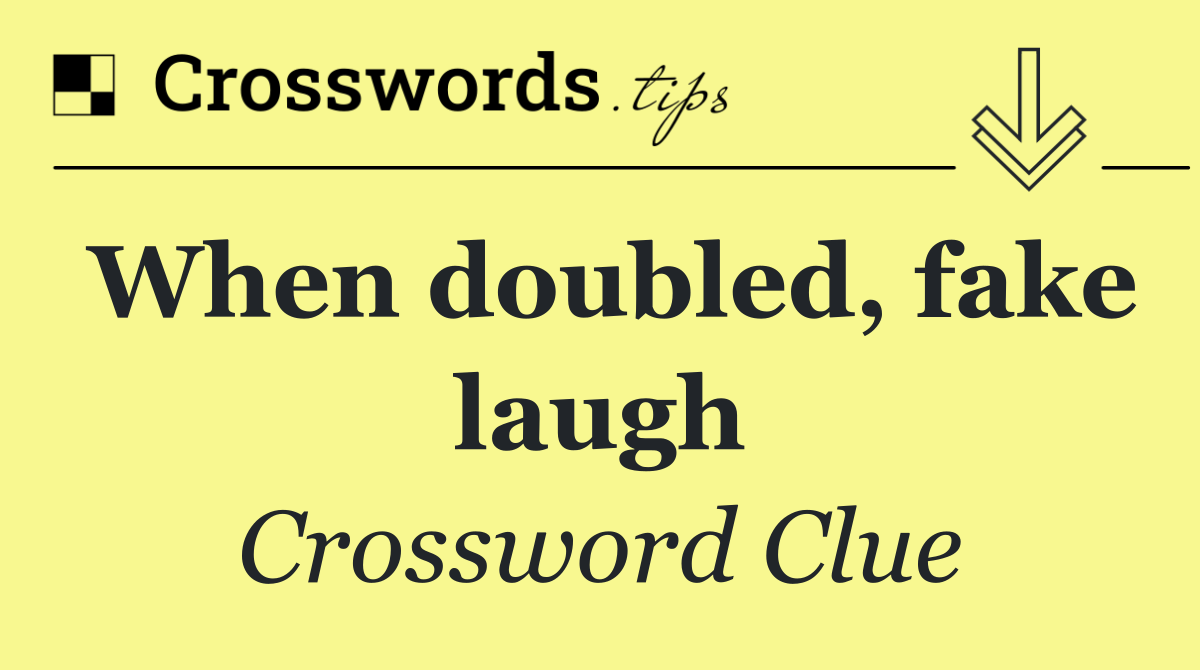 When doubled, fake laugh