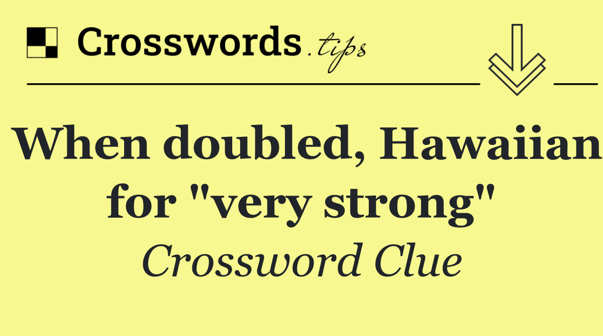 When doubled, Hawaiian for "very strong"