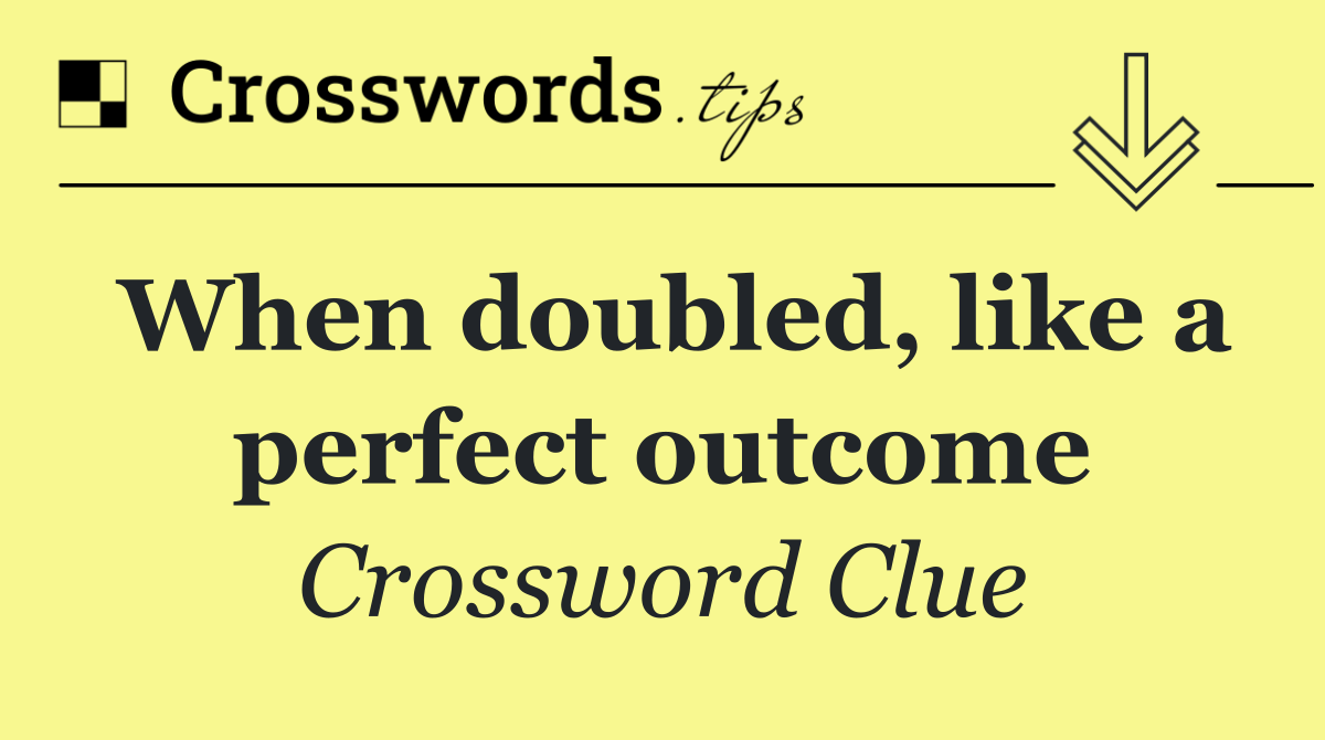 When doubled, like a perfect outcome