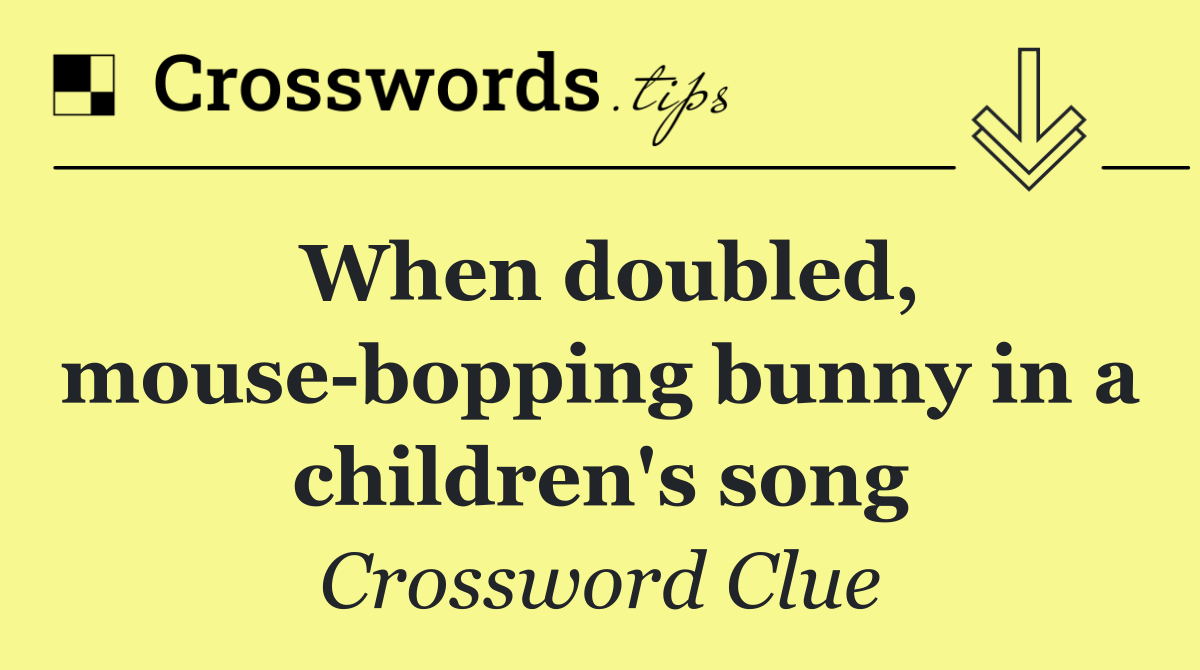 When doubled, mouse bopping bunny in a children's song