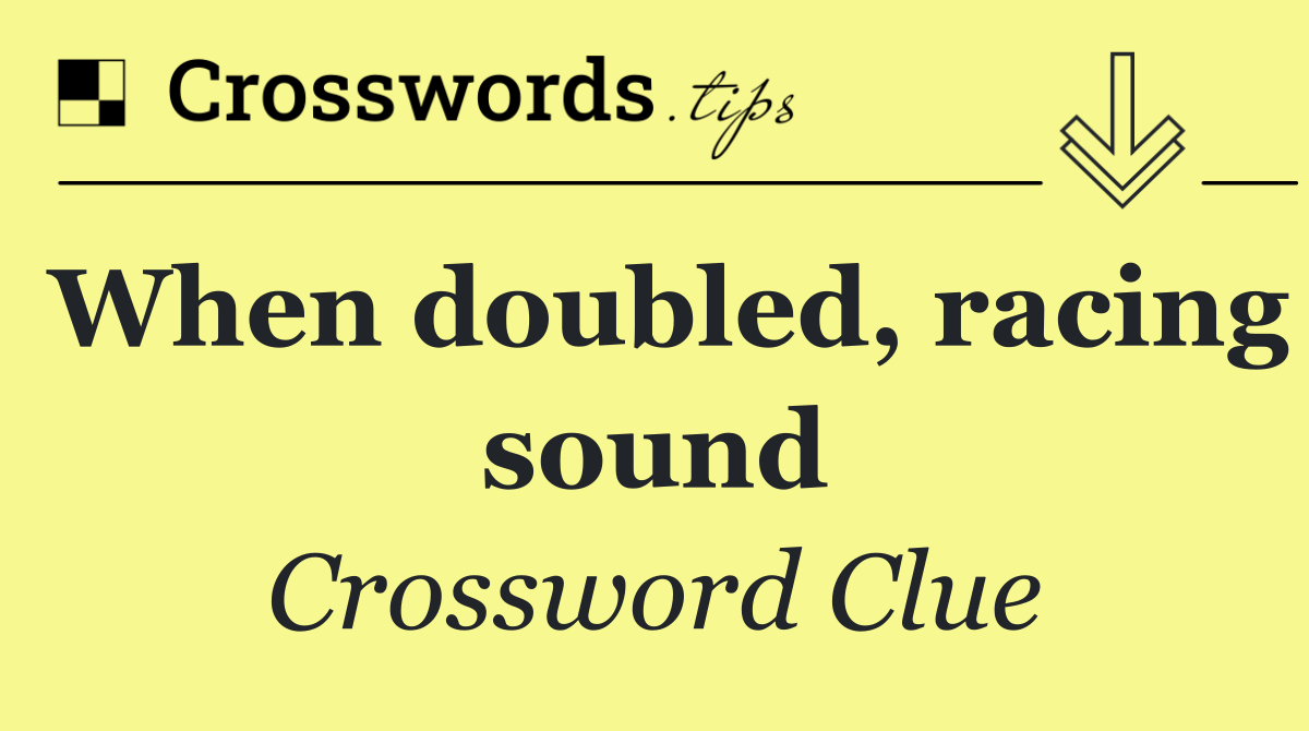 When doubled, racing sound