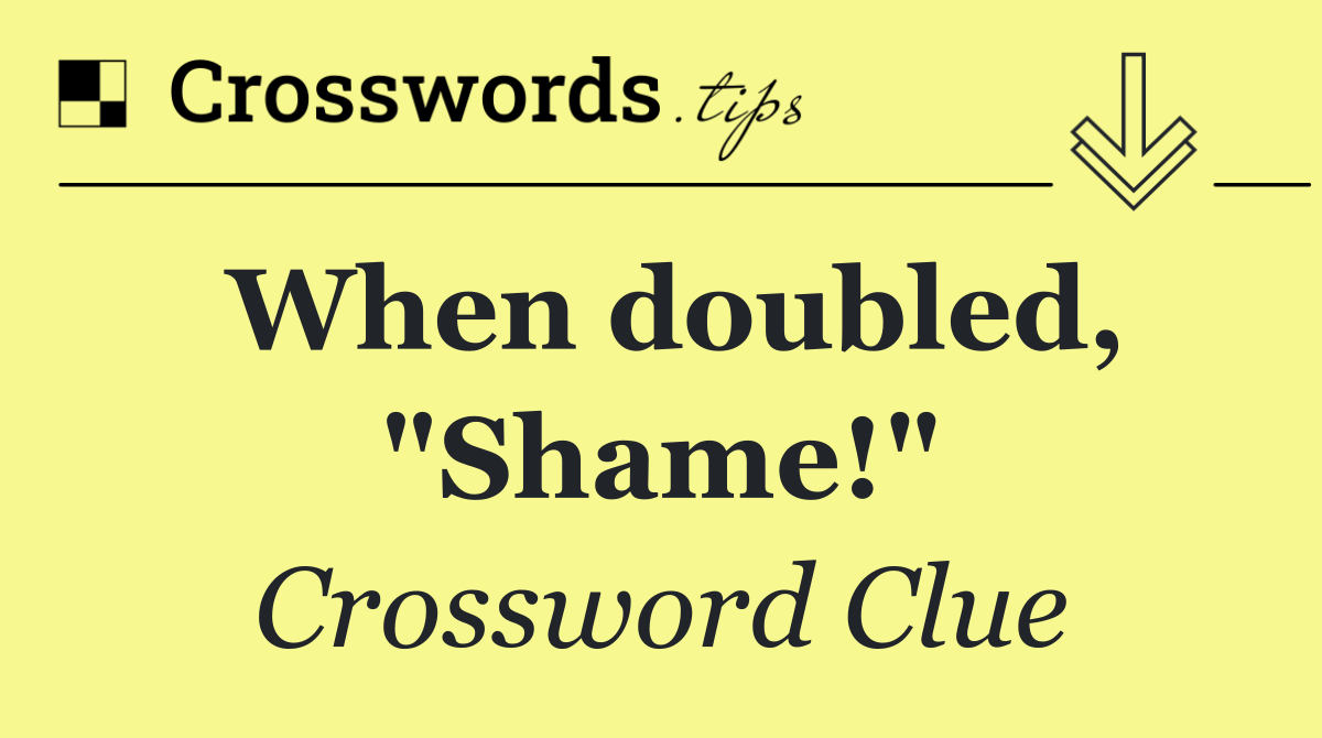 When doubled, "Shame!"