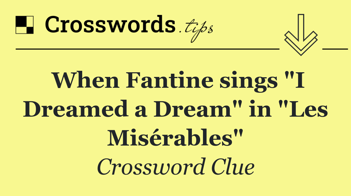 When Fantine sings "I Dreamed a Dream" in "Les Misérables"