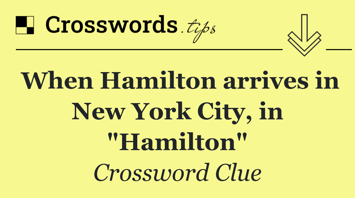 When Hamilton arrives in New York City, in "Hamilton"
