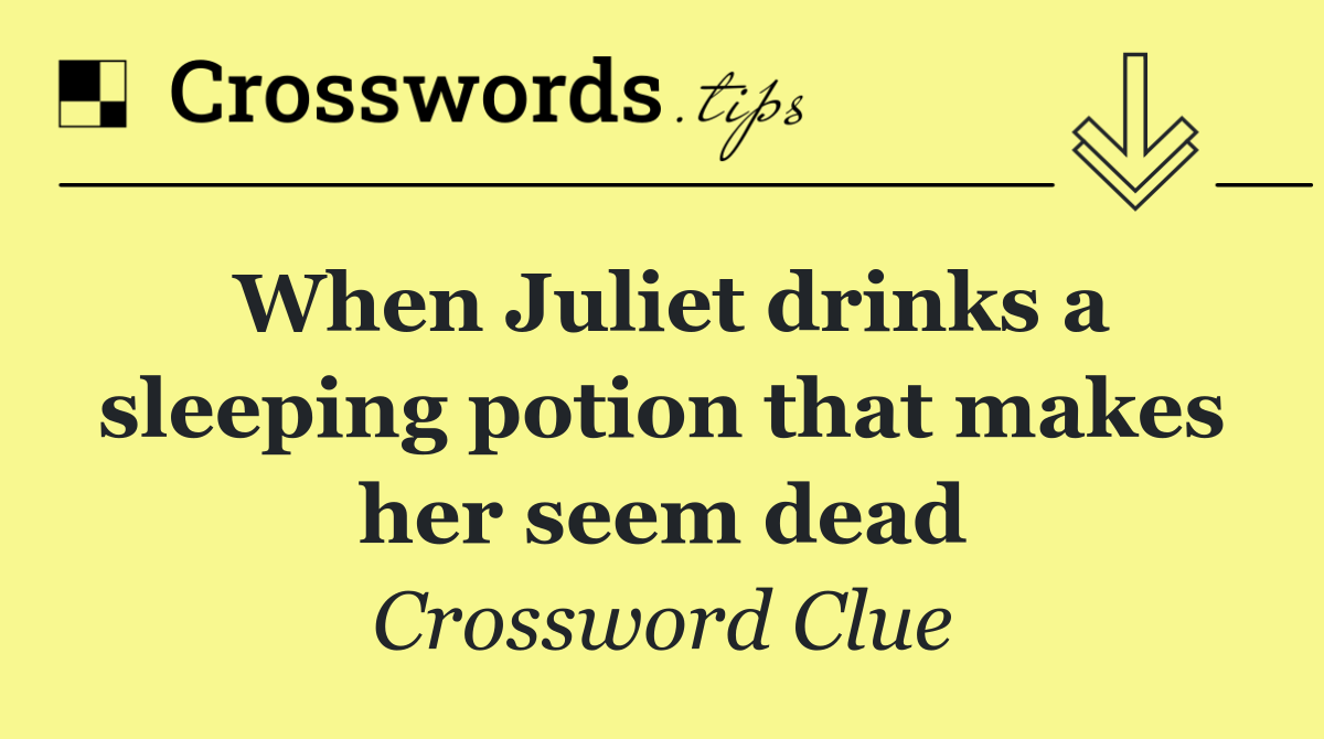 When Juliet drinks a sleeping potion that makes her seem dead