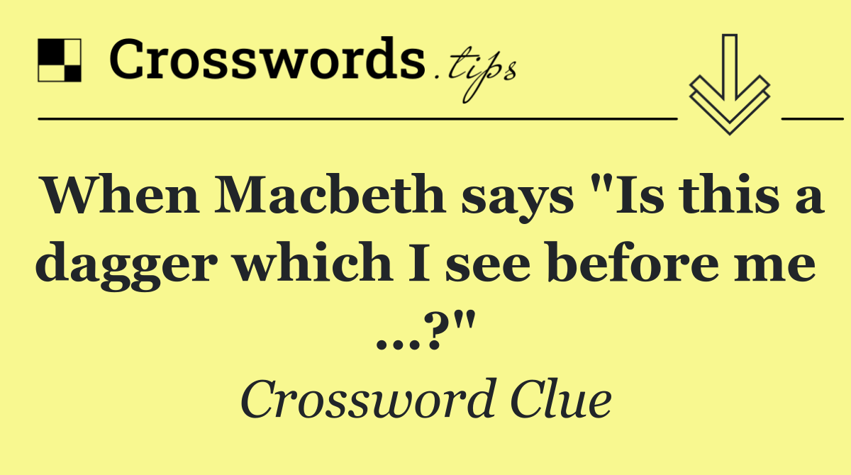 When Macbeth says "Is this a dagger which I see before me …?"