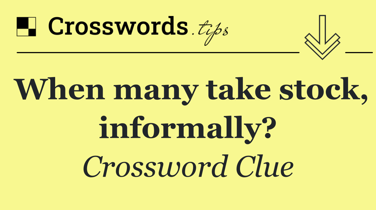 When many take stock, informally?