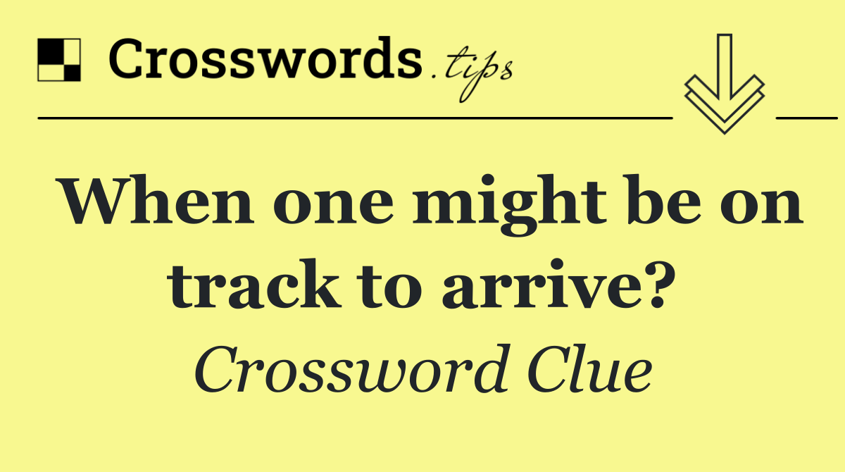 When one might be on track to arrive?