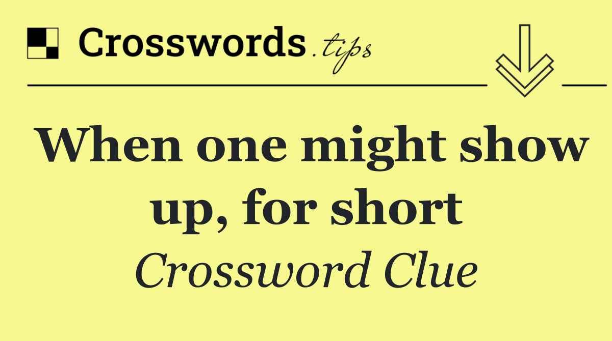 When one might show up, for short