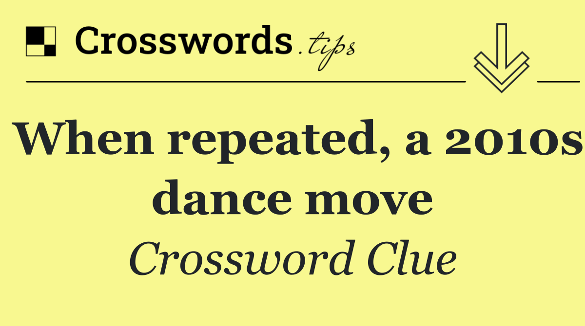 When repeated, a 2010s dance move